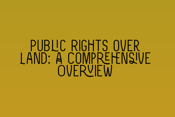 Public Rights over Land: A Comprehensive Overview