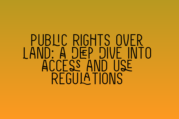 Public Rights over Land: A Deep Dive into Access and Use Regulations