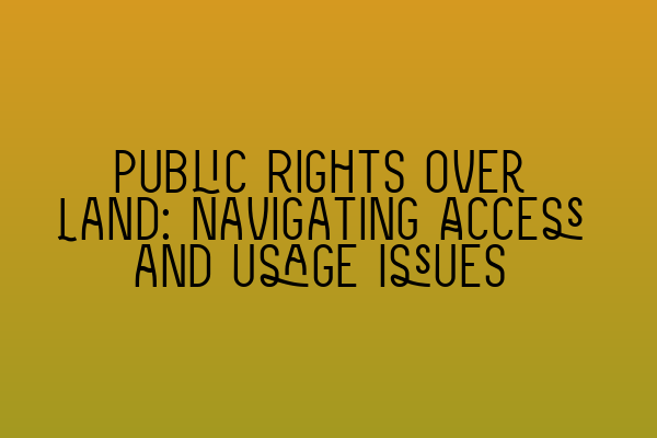 Public Rights over Land: Navigating Access and Usage Issues