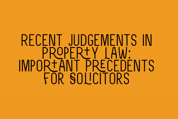 Recent Judgements in Property Law: Important Precedents for Solicitors