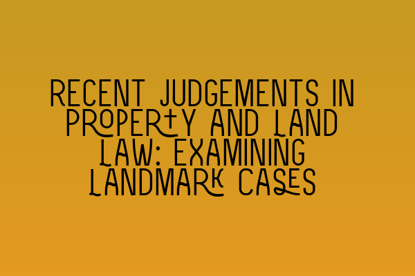 Featured image for Recent Judgements in Property and Land Law: Examining Landmark Cases