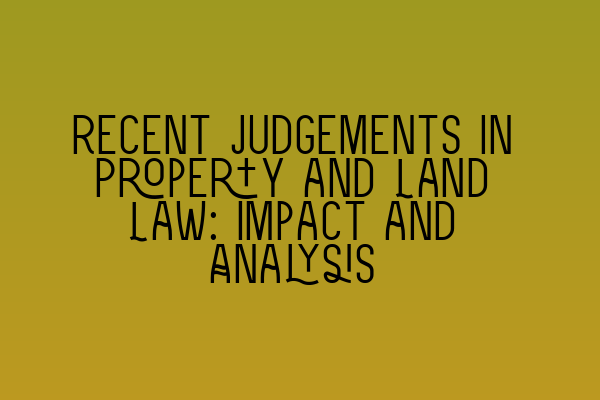 Recent Judgements in Property and Land Law: Impact and Analysis