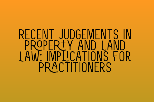 Recent Judgements in Property and Land Law: Implications for Practitioners