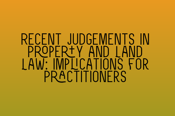 Featured image for Recent Judgements in Property and Land Law: Implications for Practitioners