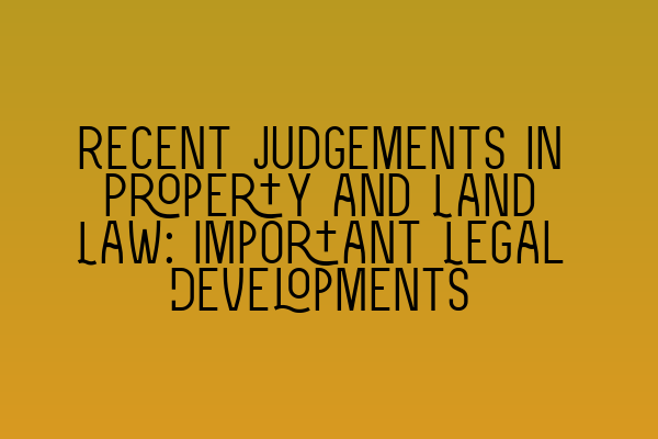 Featured image for Recent Judgements in Property and Land Law: Important Legal Developments