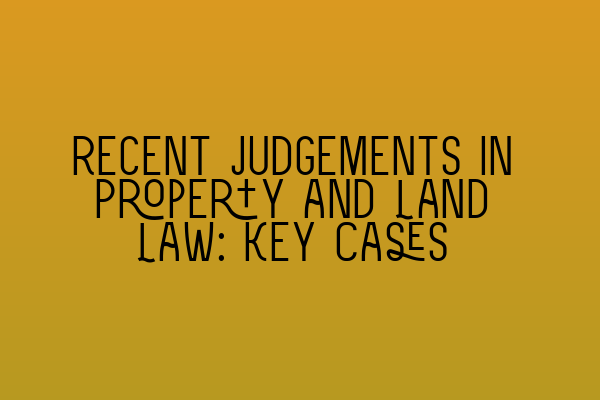 Recent Judgements in Property and Land Law: Key Cases