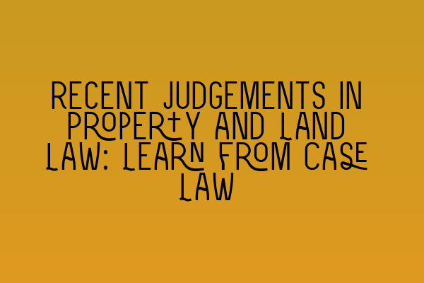 Recent Judgements in Property and Land Law: Learn from Case Law