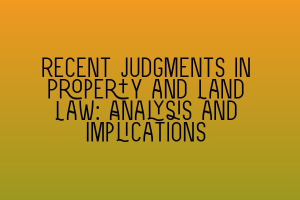 Featured image for Recent Judgments in Property and Land Law: Analysis and Implications