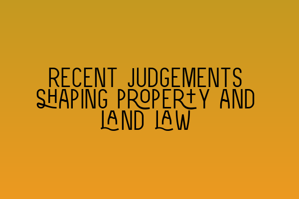Featured image for Recent judgements shaping property and land law