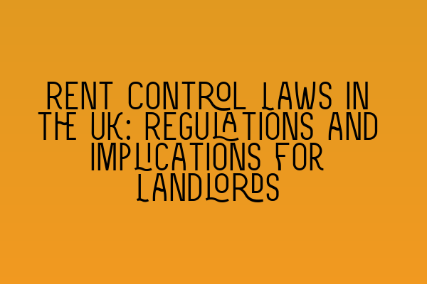 Rent Control Laws in the UK: Regulations and Implications for Landlords