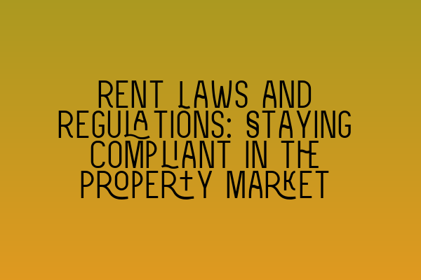 Rent Laws and Regulations: Staying Compliant in the Property Market