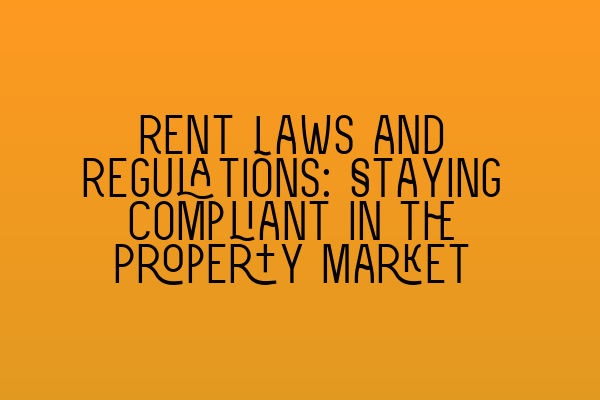 Featured image for Rent Laws and Regulations: Staying Compliant in the Property Market