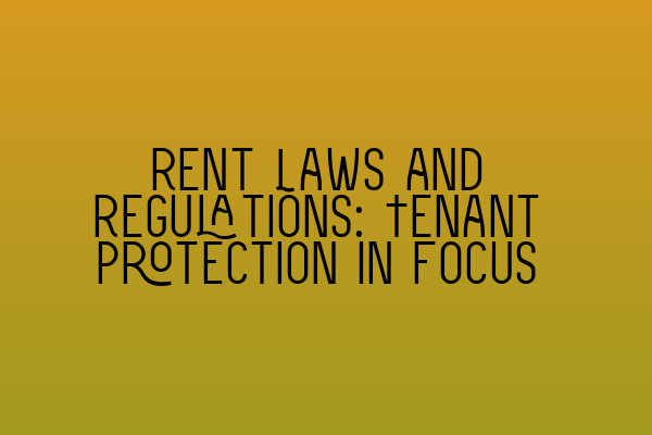 Rent Laws and Regulations: Tenant Protection In Focus