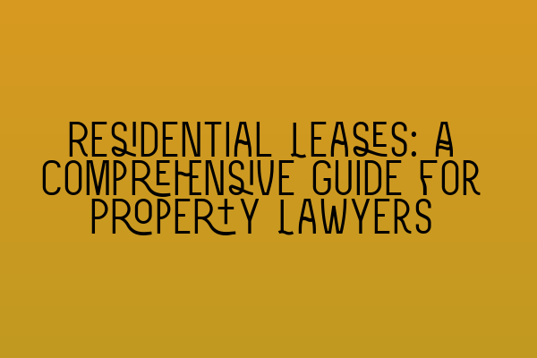 Residential Leases: A Comprehensive Guide for Property Lawyers