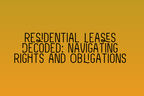 Residential Leases Decoded: Navigating Rights and Obligations