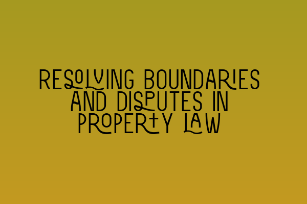 Featured image for Resolving boundaries and disputes in property law