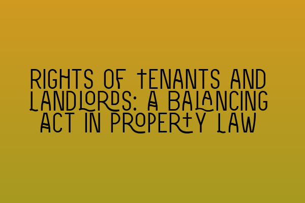 Rights of Tenants and Landlords: A Balancing Act in Property Law