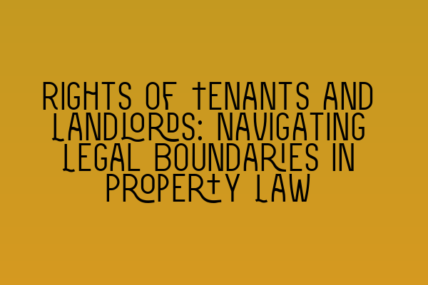 Rights of Tenants and Landlords: Navigating Legal Boundaries in Property Law