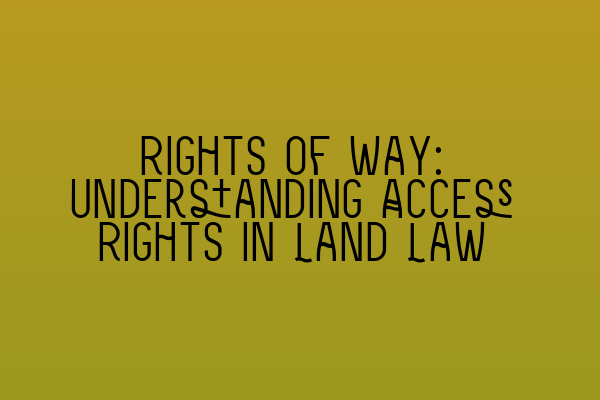 Rights of Way: Understanding Access Rights in Land Law