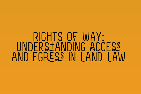 Rights of Way: Understanding Access and Egress in Land Law