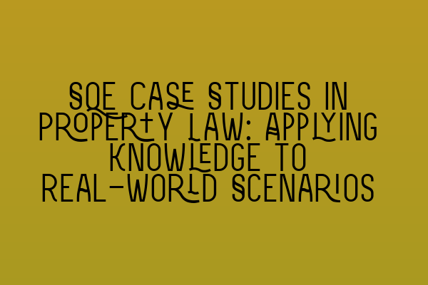 SQE Case Studies in Property Law: Applying Knowledge to Real-World Scenarios