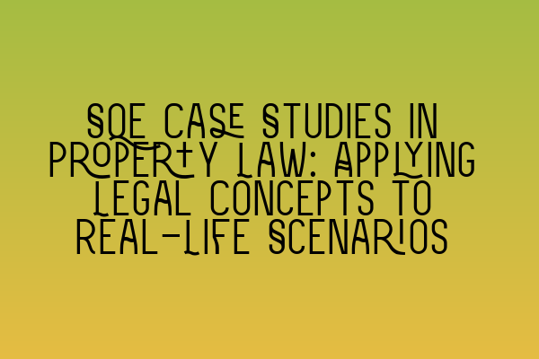 SQE Case Studies in Property Law: Applying Legal Concepts to Real-Life Scenarios