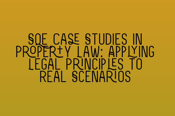 SQE Case Studies in Property Law: Applying Legal Principles to Real Scenarios