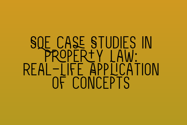 Featured image for SQE Case Studies in Property Law: Real-Life Application of Concepts