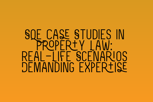Featured image for SQE Case Studies in Property Law: Real-Life Scenarios Demanding Expertise