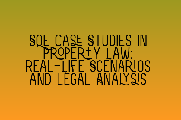 Featured image for SQE Case Studies in Property Law: Real-Life Scenarios and Legal Analysis