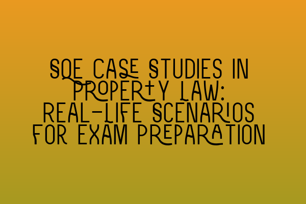 SQE Case Studies in Property Law: Real-Life Scenarios for Exam Preparation