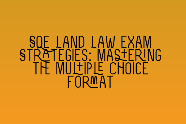 Featured image for SQE Land Law Exam Strategies: Mastering the Multiple Choice Format