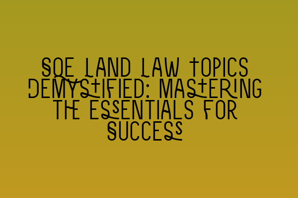 SQE Land Law Topics Demystified: Mastering the Essentials for Success