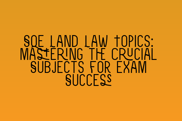 Featured image for SQE Land Law Topics: Mastering the Crucial Subjects for Exam Success