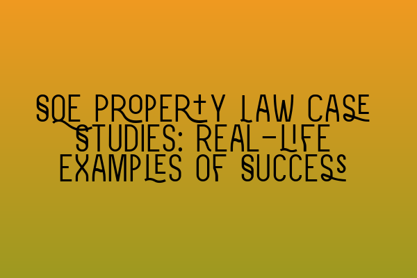 Featured image for SQE Property Law Case Studies: Real-life Examples of Success