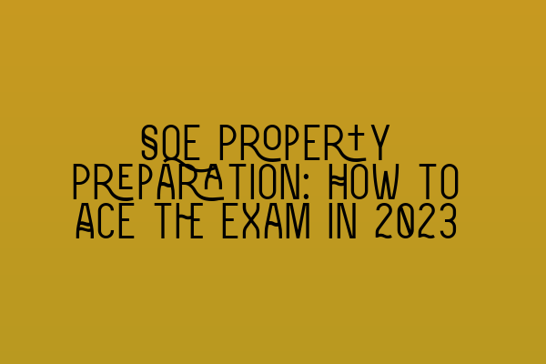 SQE Property Preparation: How to Ace the Exam in 2023