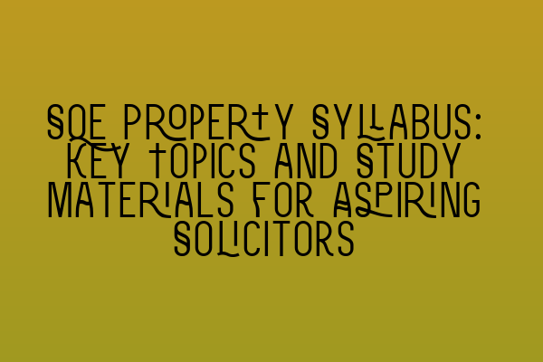 Featured image for SQE Property Syllabus: Key Topics and Study Materials for Aspiring Solicitors