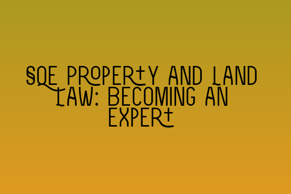 Featured image for SQE Property and Land Law: Becoming an Expert