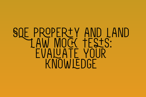 SQE Property and Land Law Mock Tests: Evaluate Your Knowledge