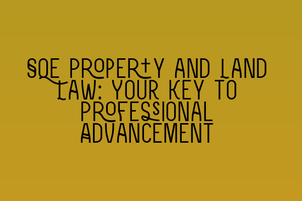 SQE Property and Land Law: Your Key to Professional Advancement