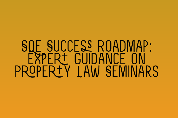 Featured image for SQE Success Roadmap: Expert Guidance on Property Law Seminars