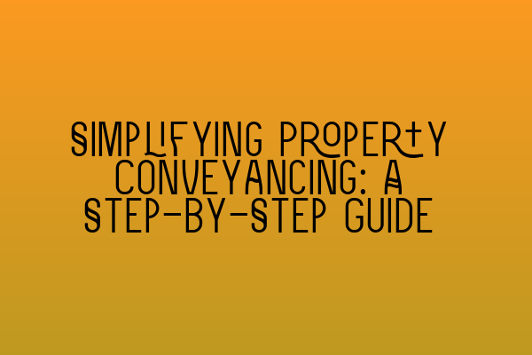 Simplifying Property Conveyancing: A Step-by-Step Guide