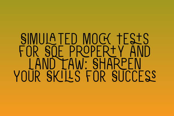 Simulated Mock Tests for SQE Property and Land Law: Sharpen Your Skills for Success