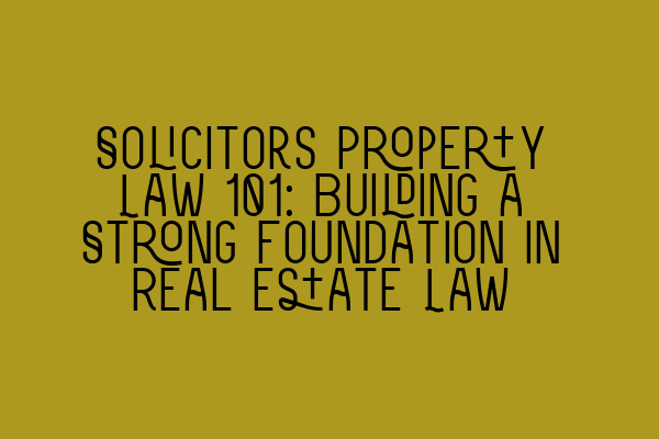 Featured image for Solicitors Property Law 101: Building a Strong Foundation in Real Estate Law