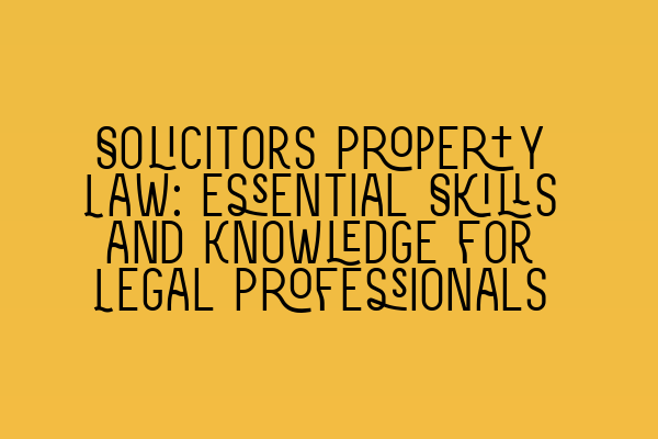 Solicitors Property Law: Essential Skills and Knowledge for Legal Professionals