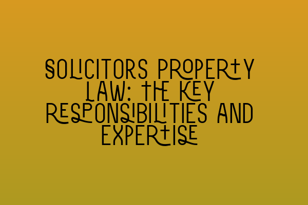 Featured image for Solicitors Property Law: The key responsibilities and expertise