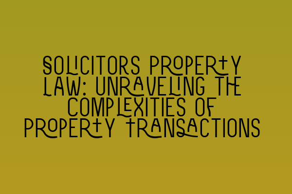 Solicitors Property Law: Unraveling the Complexities of Property Transactions