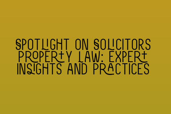 Featured image for Spotlight on Solicitors Property Law: Expert Insights and Practices