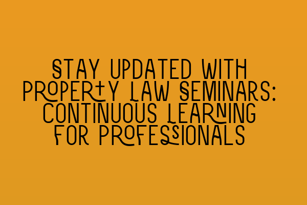 Stay Updated with Property Law Seminars: Continuous Learning for Professionals