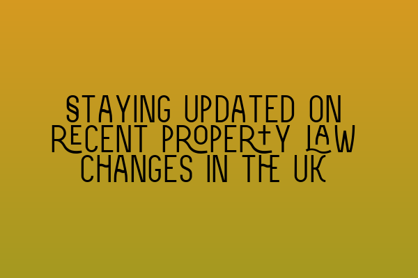 Staying updated on recent property law changes in the UK